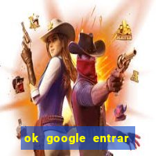 ok google entrar em jogo de c****